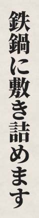 鉄鍋に敷き詰めます