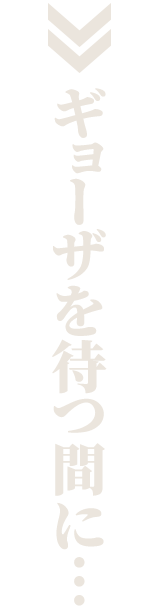 ギョーザを待つ間に…