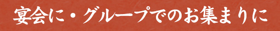 宴会にグループでのお集まりに